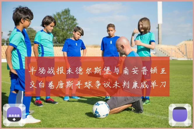 半场战报米德尔斯堡与南安普顿互交白卷唐斯手球争议未判康威单刀击中立柱
