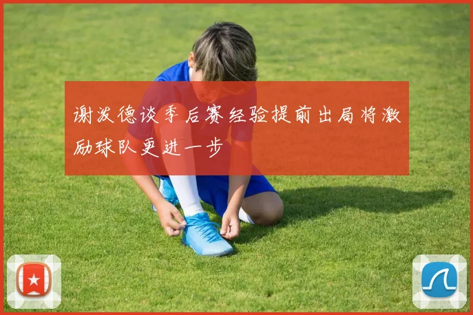 谢泼德谈季后赛经验提前出局将激励球队更进一步
