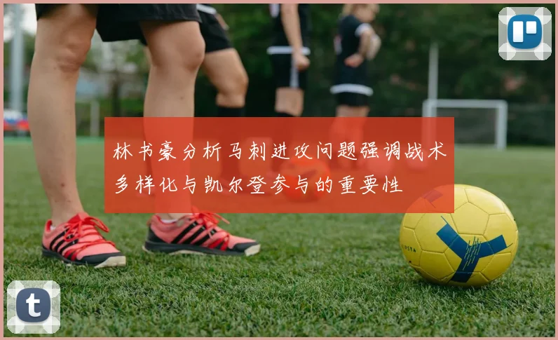 林书豪分析马刺进攻问题强调战术多样化与凯尔登参与的重要性
