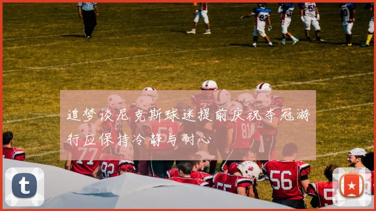 追梦谈尼克斯球迷提前庆祝夺冠游行应保持冷静与耐心